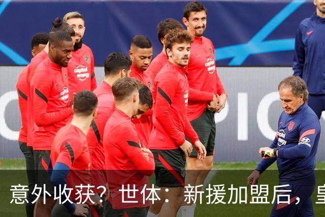 意外收获？世体：新援加盟后，皇马将从7月1日起获得FIFA补偿金