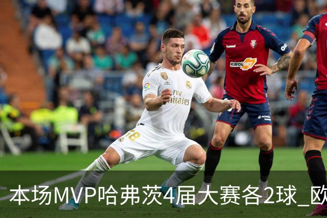 本场MVP哈弗茨4届大赛各2球 欧洲球员仅逊于凯恩姆巴佩